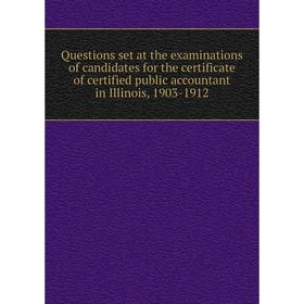 

Книга Questions set at the examinations of candidates for the certificate of certified public accountant in Illinois, 1903-1912