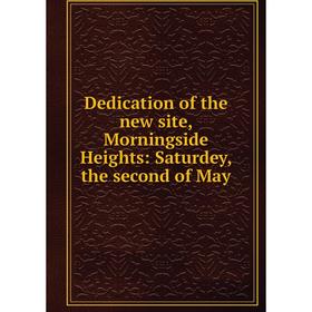 

Книга Dedication of the new site, Morningside Heights: Saturdey, the second of May