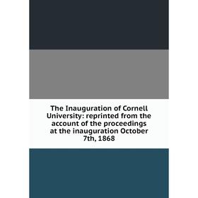 

Книга The Inauguration of Cornell University: reprinted from the account of the proceedings at the inauguration October 7th, 1868