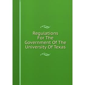 

Книга Regulations For The Government Of The University Of Texas