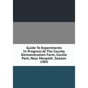 

Книга Guide To Experiments In Progress At The County Demonstration Farm, Cockle Park, Near Morpeth. Season 1903