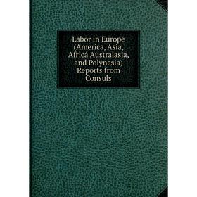 

Книга Labor in Europe (America, Asia, Africá Australasia, and Polynesia)