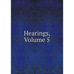 

Книга Hearings, Volume 5