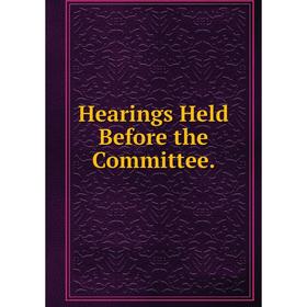 

Книга Hearings Held Before the Committee.