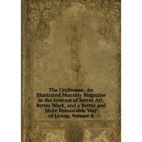 

Книга The Craftsman: An Illustrated Monthly Magazine in the Interest of Better Art, Better Work, and a Better and More Reasonable Way of Living