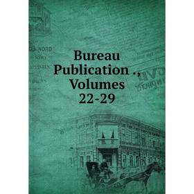 

Книга Bureau Publication., Volumes 22-29