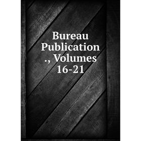 

Книга Bureau Publication., Volumes 16-21