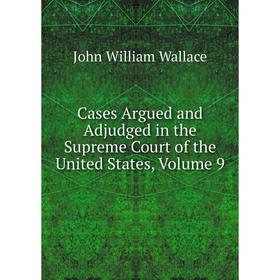 

Книга Cases Argued and Adjudged in the Supreme Court of the United States, Volume 9