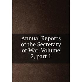 

Книга Annual Reports of the Secretary of War, Volume 2, part 1