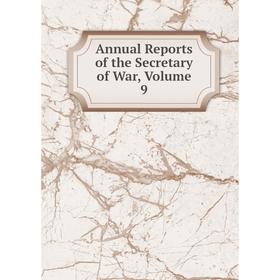 

Книга Annual Reports of the Secretary of War, Volume 9