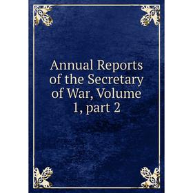 

Книга Annual Reports of the Secretary of War, Volume 1, part 2