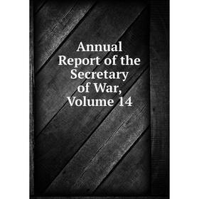 

Книга Annual Report of the Secretary of War, Volume 14