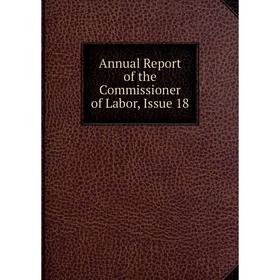 

Книга Annual Report of the Commissioner of Labor, Issue 18