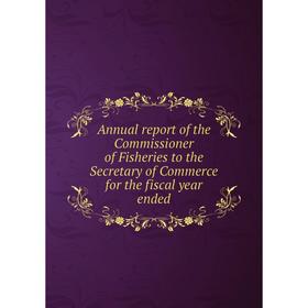 

Книга Annual report of the Commissioner of Fisheries to the Secretary of Commerce for the fiscal year ended