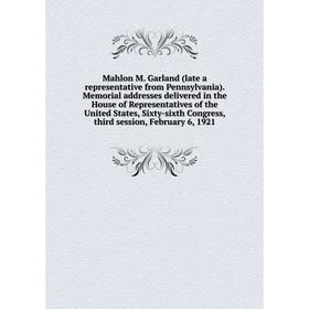 

Книга Mahlon M Garland (late a representative from Pennsylvania) Memorial addresses delivered in the House of Representatives of the United States