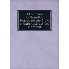 

Книга A Company for Breeding Horses on the Crow Indian Reservation, Montana
