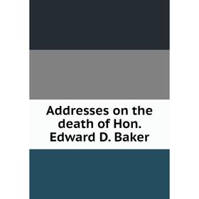 

Книга Addresses on the death of Hon. Edward D. Baker