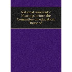 

Книга National University: Hearings before the Committee on education, House
