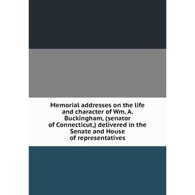 

Книга Memoria l addresses on the life and character of Wm A Buckingham