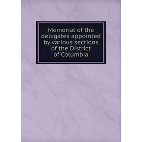 

Книга Memoria l of the delegates appointed by various sections of the District of Columbia