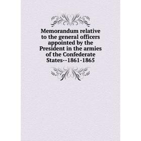 

Книга Memorandum relative to the general officers appointed by the President in the armies of the Confederate States — 1861-1865