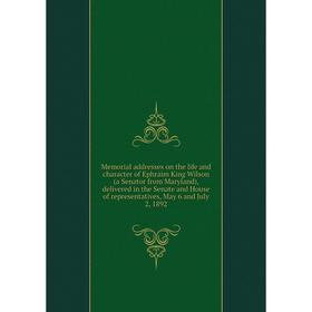 

Книга Memoria l addresses on the life and character of Ephraim King Wilson (a Senator from Maryland), delivered in the Senate and House of representat