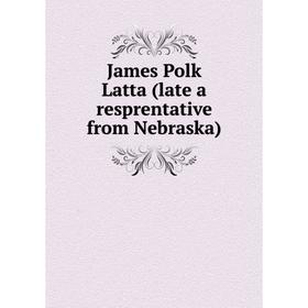 

Книга James Polk Latta (late a resprentative from Nebraska)