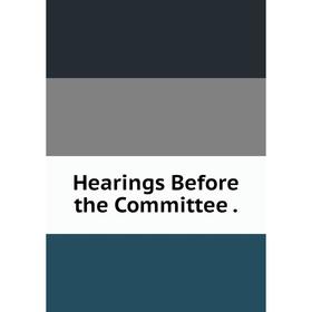 

Книга Hearings Before the Committee.