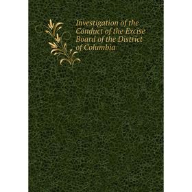 

Книга Investigation of the Conduct of the Excise Board of the District of Columbia