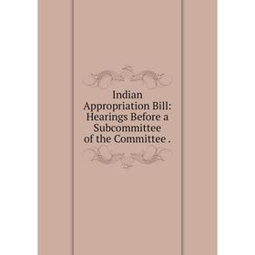 

Книга Indian Appropriation Bill: Hearings Before a Subcommittee of the Committee.