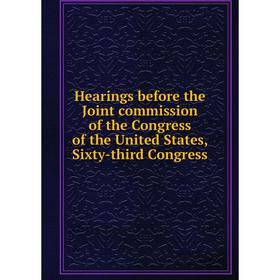 

Книга Hearings before the Joint commission of the Congress of the United States, Sixty-third Congress