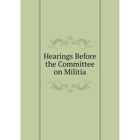 

Книга Hearings Before the Committee on Militia
