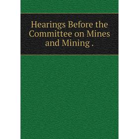 

Книга Hearings Before the Committee on Mines and Mining.