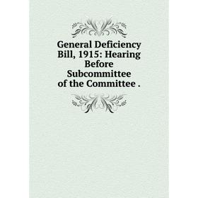 

Книга General Deficiency Bill, 1915: Hearing Before Subcommittee of the Committee.