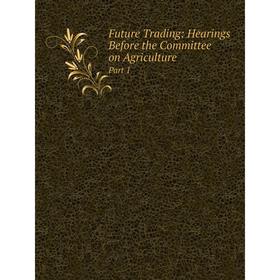 

Книга Future Trading: Hearings Before the Committee on AgriculturePart 1