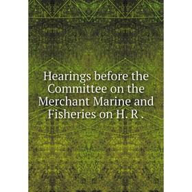 

Книга Hearings before the Committee on the Merchant Marine and Fisheries on H. R.