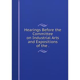 

Книга Hearings Before the Committee on Industrial Arts and Expositions of the.