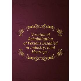 

Книга Vocational Rehabilitation of Persons Disabled in Industry: Joint Hearings.
