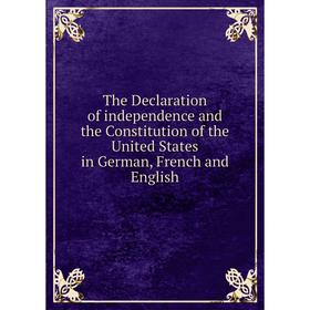 

Книга The Declaration of independence and the Constitution of the United States in German, French and English