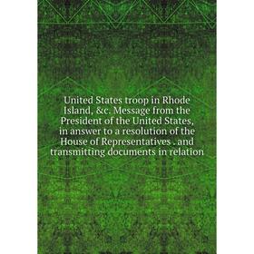 

Книга United States troop in Rhode Island, c. Message from the President of the United States, in answer to a resolution of the House of Representati