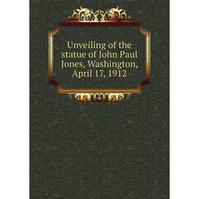 

Книга Unveiling of the statue of John Paul Jones, Washington, April 17, 1912