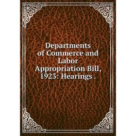 

Книга Departments of Commerce and Labor Appropriation Bill, 1923: Hearings.