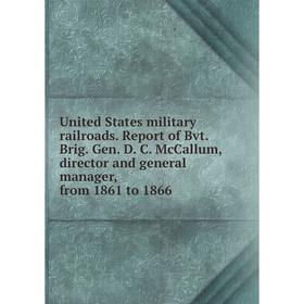 

Книга United States military railroads. Report of Bvt. Brig. Gen. D. C. McCallum, director and general manager, from 1861 to 1866