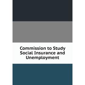 

Книга Commission to Study Social Insurance and Unemployment