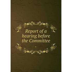 

Книга Report of a hearing before the Committee.