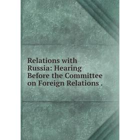 

Книга Relations with Russia: Hearing Before the Committee on Foreign Relations.