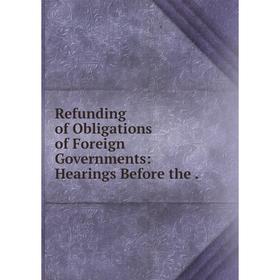 

Книга Refunding of Obligations of Foreign Governments: Hearings Before the.