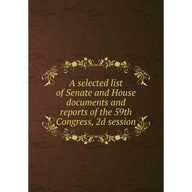 

Книга A selected list of Senate and House documents and reports of the 59th Congress, 2d session