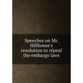 

Книга Speeches on Mr. Hillhouse's resolution to repeal the embargo laws