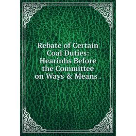 

Книга Rebate of Certain Coal Duties: Hearinhs Before the Committee on Ways & Means.